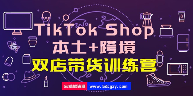 TikTok Shop本土+跨境 双店带货训练营（第十五期）全球好物买卖 一店卖全球 精品资源 第1张